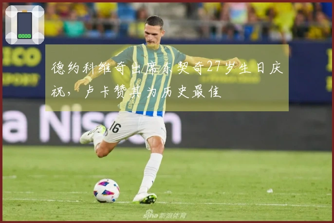 德约科维奇出席东契奇27岁生日庆祝，卢卡赞其为历史最佳