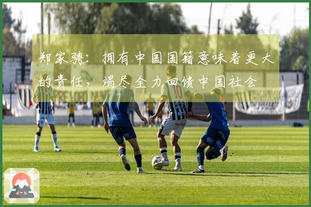 郑家骋：拥有中国国籍意味着更大的责任，竭尽全力回馈中国社会