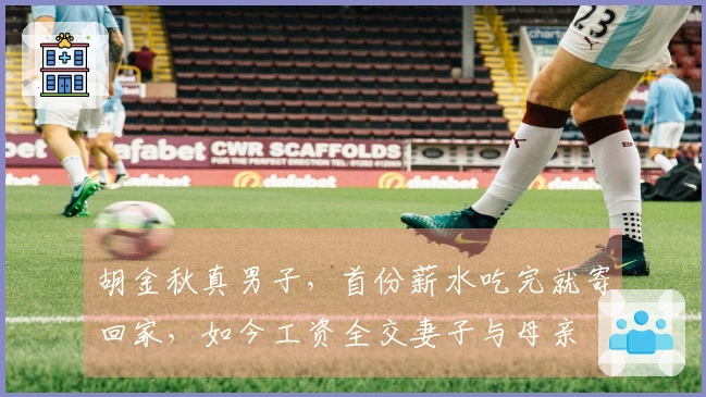 胡金秋真男子，首份薪水吃完就寄回家，如今工资全交妻子与母亲