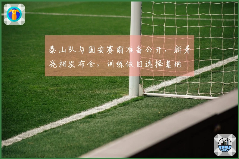 泰山队与国安赛前准备公开，新秀亮相发布会，训练依旧选择基地
