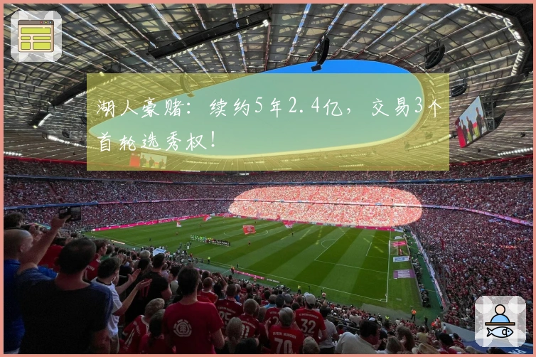 湖人豪赌：续约5年2.4亿，交易3个首轮选秀权！