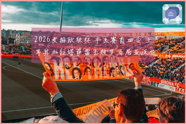 2026女排欧联杯 半决赛首回合 土耳其加拉塔萨雷击败罗马尼亚沃伦塔里