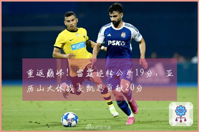 重返巅峰！雷霆逆转公牛19分，亚历山大休战麦凯恩贡献20分