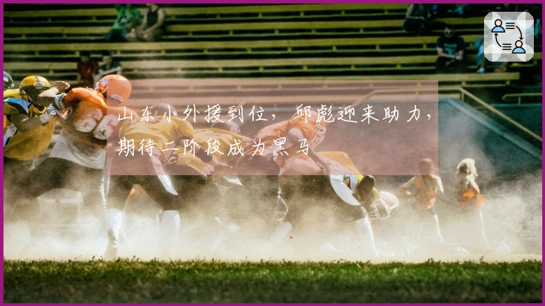山东小外援到位，邱彪迎来助力，期待二阶段成为黑马