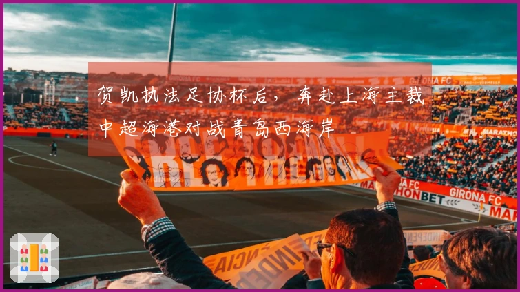 贺凯执法足协杯后，奔赴上海主裁中超海港对战青岛西海岸