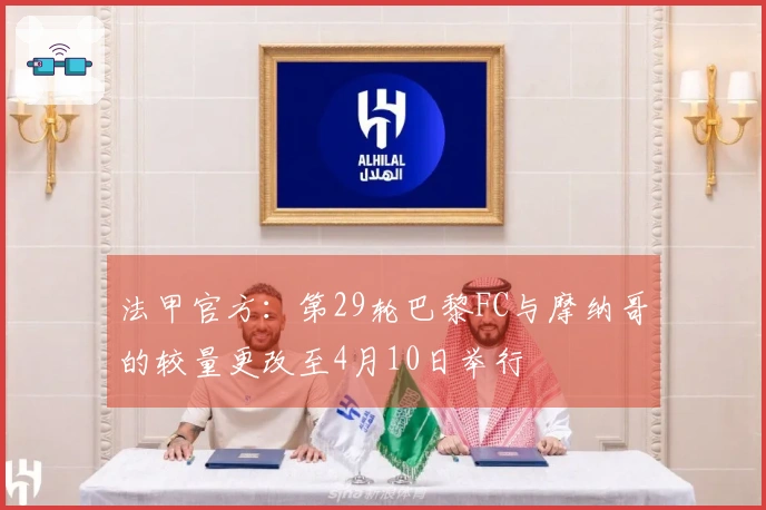 法甲官方：第29轮巴黎FC与摩纳哥的较量更改至4月10日举行
