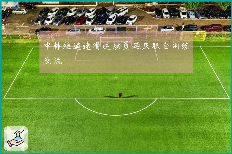 中韩短道速滑运动员延庆联合训练交流