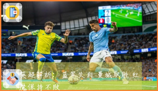 英超解析：蓝军失利 曼城取胜 红魔保持不败