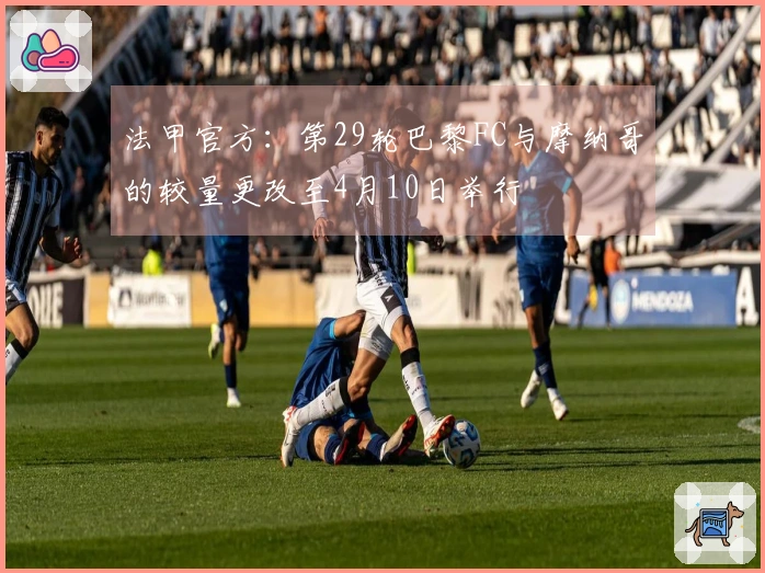 法甲官方：第29轮巴黎FC与摩纳哥的较量更改至4月10日举行