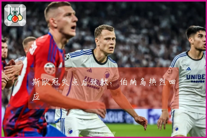 斯欧冠失点后致歉，伯纳乌热烈回应