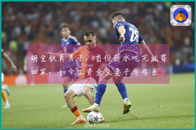 胡金秋真男子，首份薪水吃完就寄回家，如今工资全交妻子与母亲