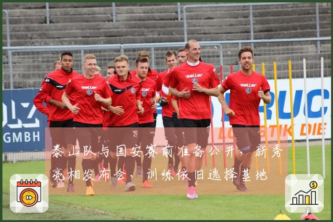 泰山队与国安赛前准备公开，新秀亮相发布会，训练依旧选择基地