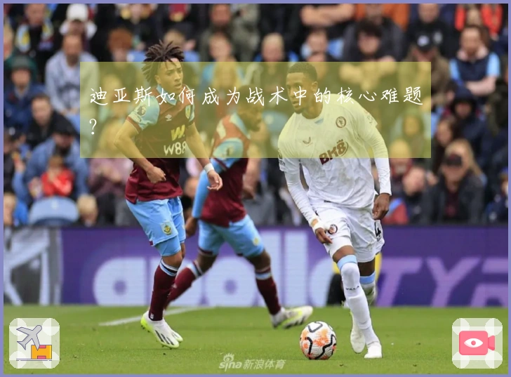 迪亚斯如何成为战术中的核心难题？