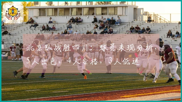北京队战胜四川：球员表现分析，5人出色，4人合格，3人低迷